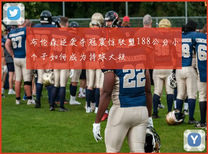 布伦森逆袭夺冠震惊联盟188公分小个子如何成为持球大核