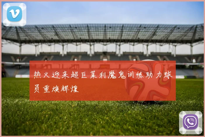 热火迎来超巨莱利魔鬼训练助力球员重焕辉煌
