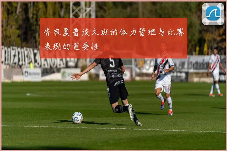 香农夏普谈文班的体力管理与比赛表现的重要性