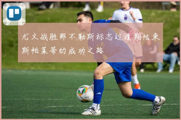 尤文战胜那不勒斯标志过渡期结束斯帕莱蒂的成功之路