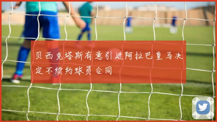 贝西克塔斯有意引进阿拉巴皇马决定不续约球员合同