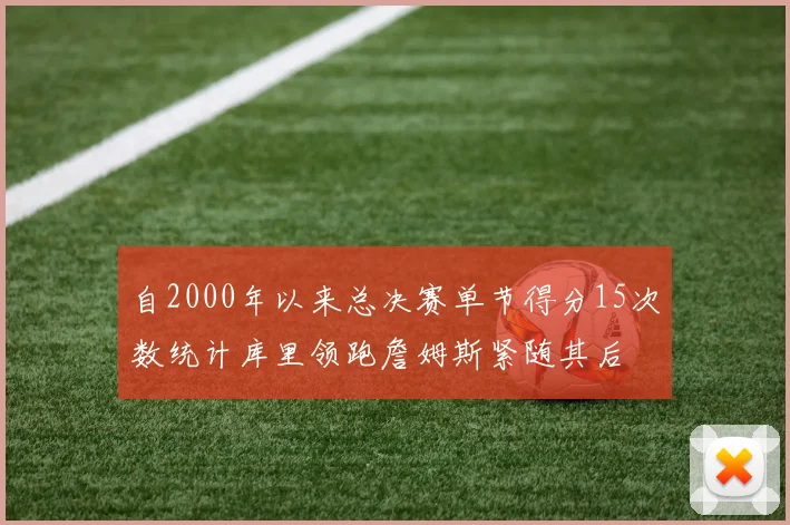 自2000年以来总决赛单节得分15次数统计库里领跑詹姆斯紧随其后