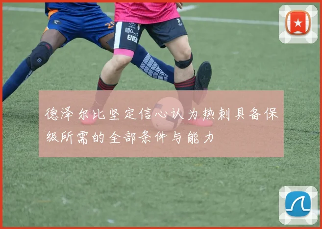 德泽尔比坚定信心认为热刺具备保级所需的全部条件与能力