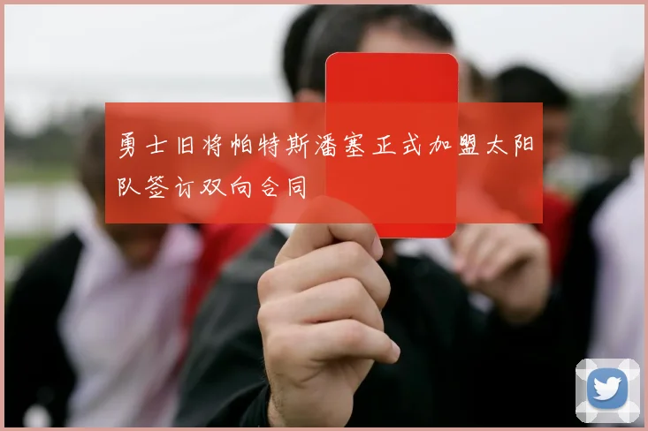 勇士旧将帕特斯潘塞正式加盟太阳队签订双向合同