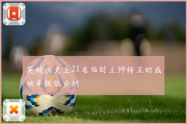 英超历史上21名临时主帅转正的成功率极低分析
