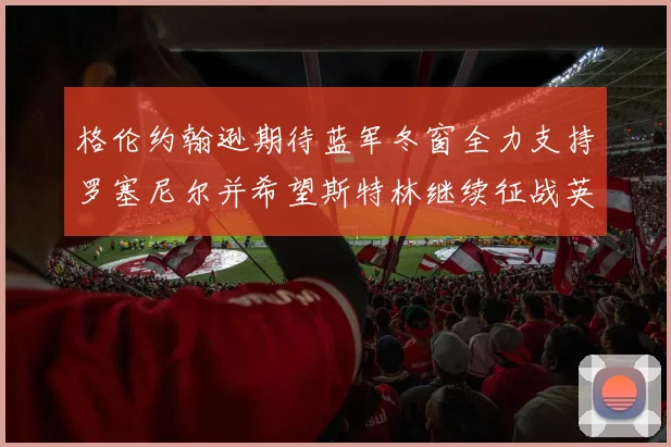 格伦约翰逊期待蓝军冬窗全力支持罗塞尼尔并希望斯特林继续征战英超