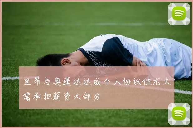 里昂与奥蓬达达成个人协议但尤文需承担薪资大部分