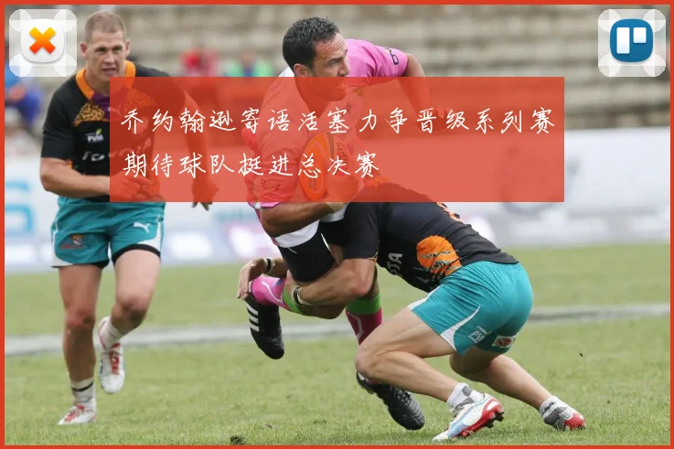 乔约翰逊寄语活塞力争晋级系列赛期待球队挺进总决赛