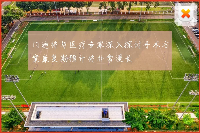 门迪将与医疗专家深入探讨手术方案康复期预计将非常漫长